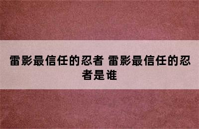 雷影最信任的忍者 雷影最信任的忍者是谁